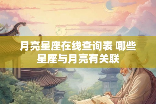 月亮星座在线查询表 哪些星座与月亮有关联 月亮星座在线查询表 哪些星座与月亮有关联