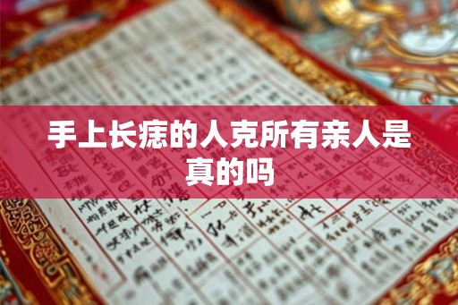 手上长痣的人克所有亲人是真的吗 手上长痣的人克所有亲人是真的吗