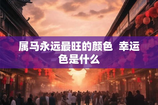 属马永远最旺的颜色  幸运色是什么