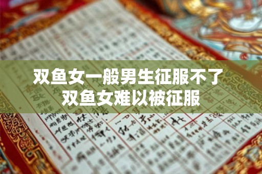 双鱼女一般男生征服不了 双鱼女难以被征服