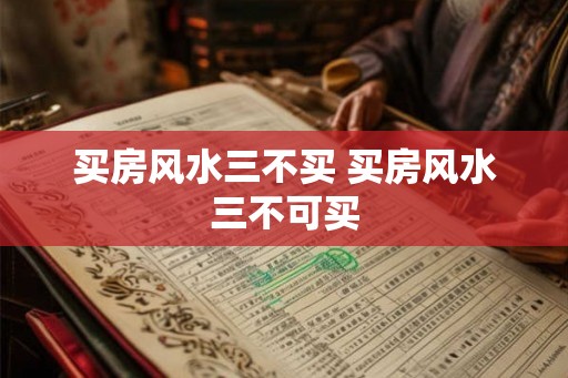 买房风水三不买 买房风水三不可买