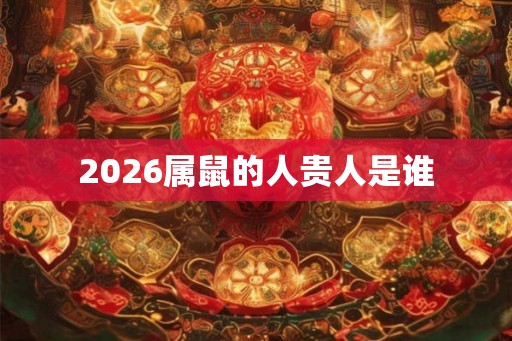 2026属鼠的人贵人是谁