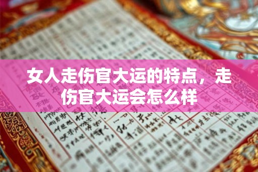 女人走伤官大运的特点，走伤官大运会怎么样