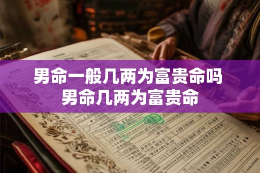 男命一般几两为富贵命吗 男命几两为富贵命