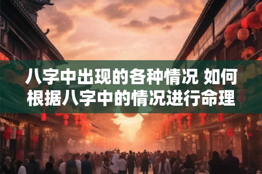 八字中出现的各种情况 如何根据八字中的情况进行命理分析