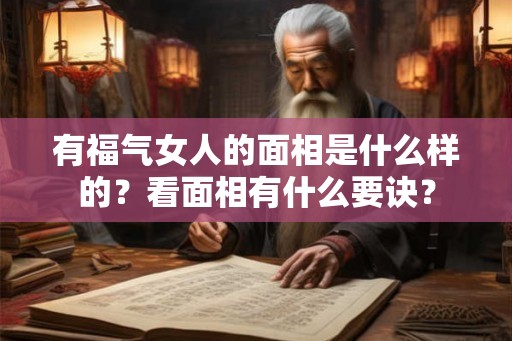 有福气女人的面相是什么样的？看面相有什么要诀？
