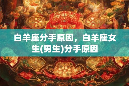 白羊座分手原因，白羊座女生(男生)分手原因