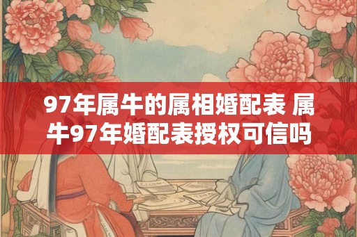 97年属牛的属相婚配表 属牛97年婚配表授权可信吗