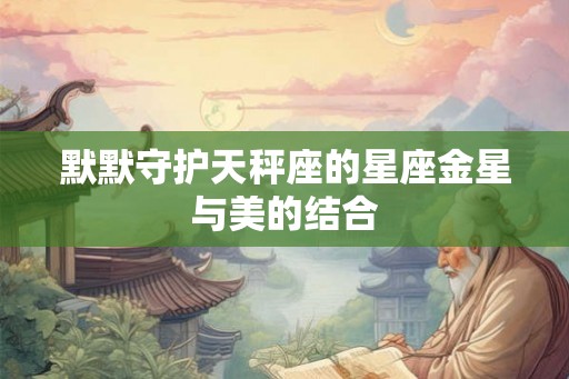 默默守护天秤座的星座金星与美的结合