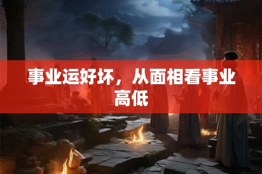 事业运好坏，从面相看事业高低