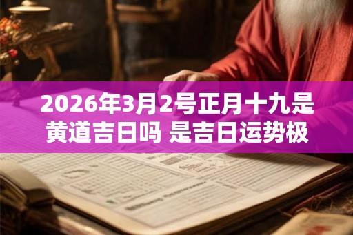 2026年3月2号正月十九是黄道吉日吗 是吉日运势极佳