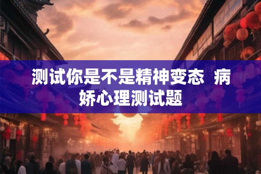 测试你是不是精神变态  病娇心理测试题