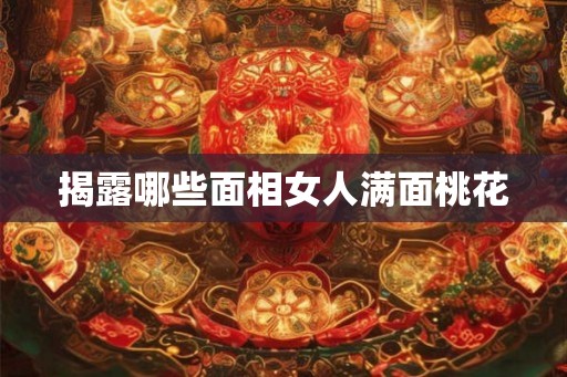 揭露哪些面相女人满面桃花