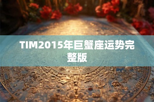 TIM2015年巨蟹座运势完整版