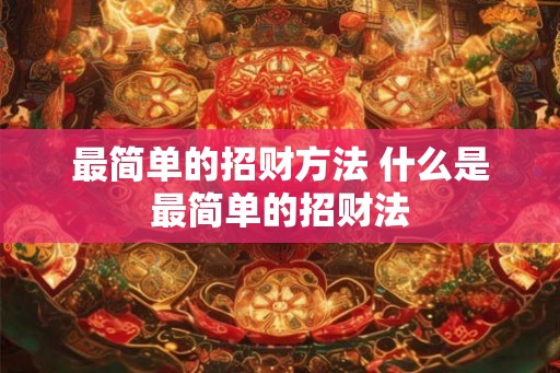 最简单的招财方法 什么是最简单的招财法