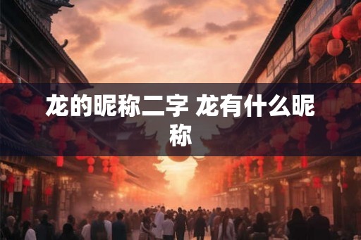 龙的昵称二字 龙有什么昵称