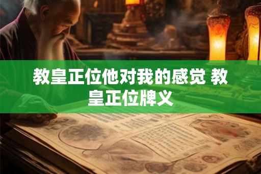 教皇正位他对我的感觉 教皇正位牌义