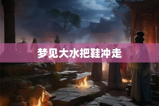 梦见大水把鞋冲走