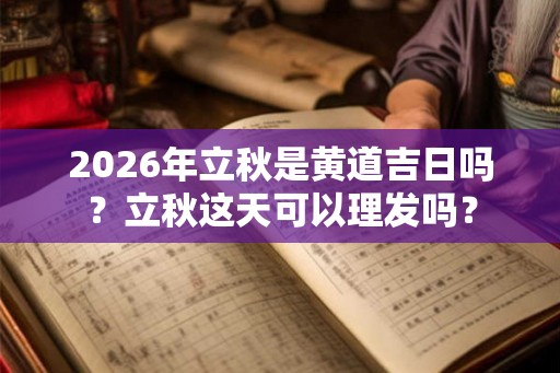 2026年立秋是黄道吉日吗？立秋这天可以理发吗？