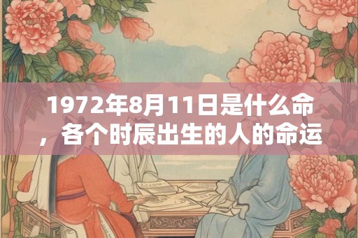 1972年8月11日是什么命，各个时辰出生的人的命运