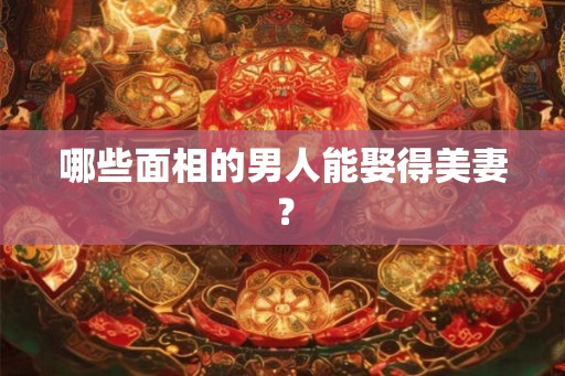 哪些面相的男人能娶得美妻？