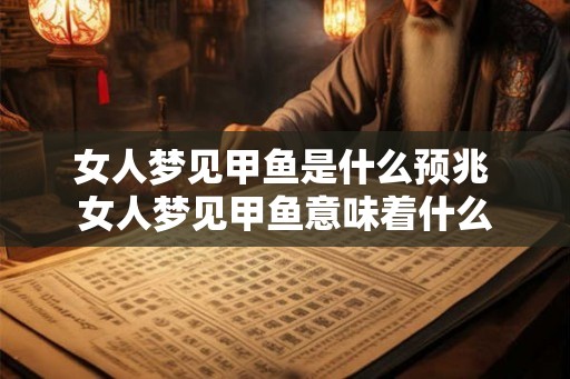 女人梦见甲鱼是什么预兆 女人梦见甲鱼意味着什么