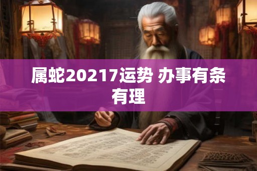 属蛇20217运势 办事有条有理