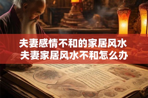 夫妻感情不和的家居风水 夫妻家居风水不和怎么办