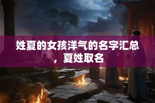 姓夏的女孩洋气的名字汇总，夏姓取名