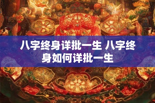 八字终身详批一生 八字终身如何详批一生