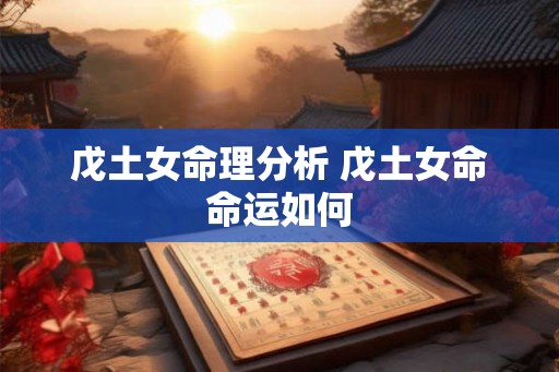 戊土女命理分析 戊土女命命运如何