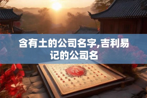 含有土的公司名字,吉利易记的公司名
