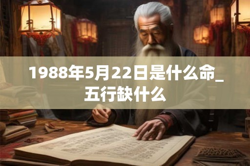 1988年5月22日是什么命_五行缺什么
