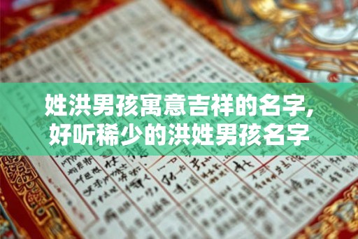 姓洪男孩寓意吉祥的名字,好听稀少的洪姓男孩名字