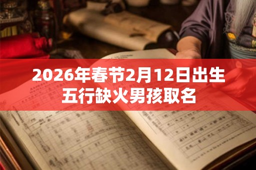 2026年春节2月12日出生五行缺火男孩取名