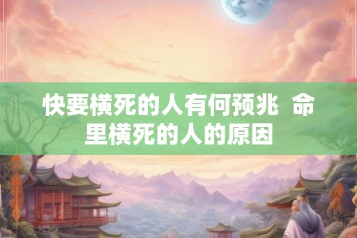 快要横死的人有何预兆  命里横死的人的原因