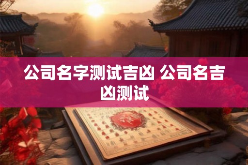 公司名字测试吉凶 公司名吉凶测试