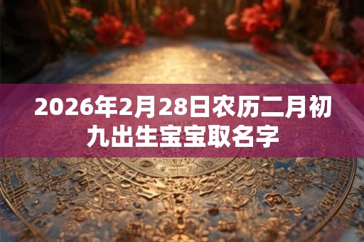 2026年2月28日农历二月初九出生宝宝取名字