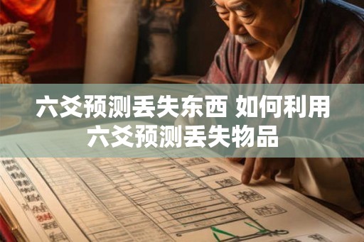 六爻预测丢失东西 如何利用六爻预测丢失物品