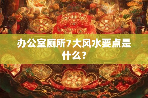 办公室厕所7大风水要点是什么？