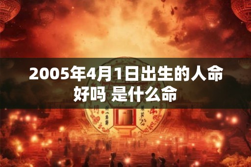 2005年4月1日出生的人命好吗 是什么命