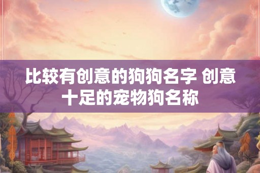 比较有创意的狗狗名字 创意十足的宠物狗名称