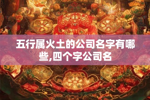 五行属火土的公司名字有哪些,四个字公司名