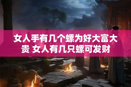 女人手有几个螺为好大富大贵 女人有几只螺可发财