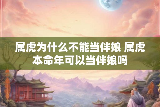 属虎为什么不能当伴娘 属虎本命年可以当伴娘吗