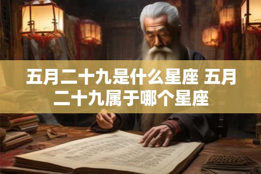 五月二十九是什么星座 五月二十九属于哪个星座