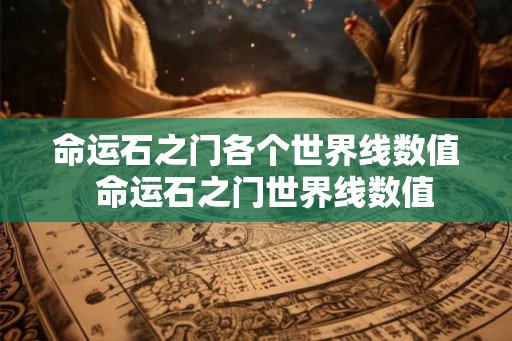 命运石之门各个世界线数值 命运石之门世界线数值 命运石之门各个世界线数值 命运石之门世界线数值
