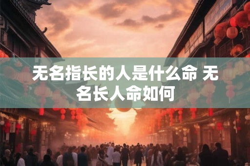 无名指长的人是什么命 无名长人命如何
