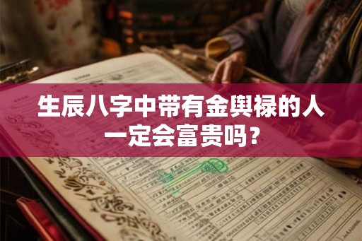 生辰八字中带有金舆禄的人一定会富贵吗？
