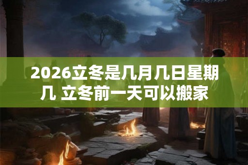 2026立冬是几月几日星期几 立冬前一天可以搬家
